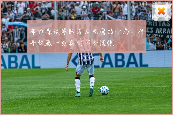 布伦森谈球队落后老鹰的心态：对手仅赢一分我们不会慌张