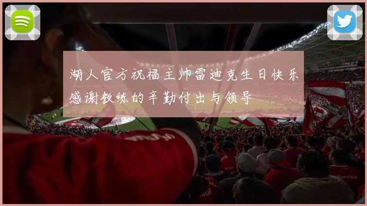湖人官方祝福主帅雷迪克生日快乐感谢教练的辛勤付出与领导