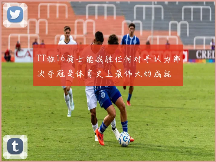 TT称16骑士能战胜任何对手认为那次夺冠是体育史上最伟大的成就