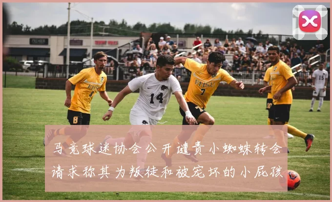 马竞球迷协会公开谴责小蜘蛛转会请求称其为叛徒和被宠坏的小屁孩